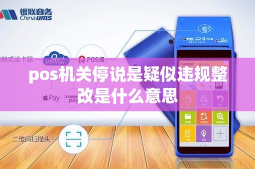 pos机关停说是疑似违规整改是什么意思