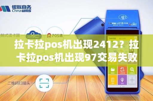 拉卡拉pos机出现2412？拉卡拉pos机出现97交易失败是什么原因