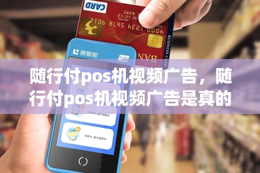 随行付pos机视频广告，随行付pos机视频广告是真的吗