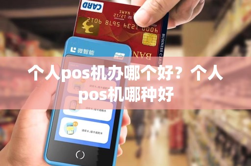 个人pos机办哪个好？个人pos机哪种好