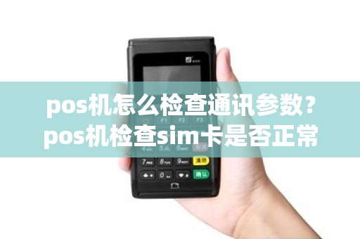 pos机怎么检查通讯参数？pos机检查sim卡是否正常
