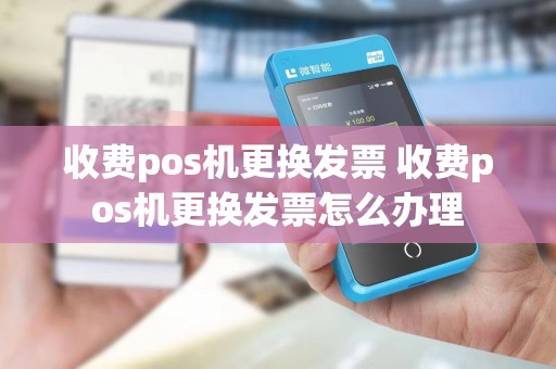 收费pos机更换发票 收费pos机更换发票怎么办理