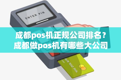 成都pos机正规公司排名？成都做pos机有哪些大公司