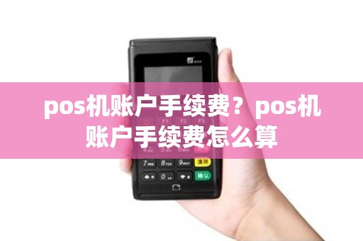 pos机账户手续费？pos机账户手续费怎么算
