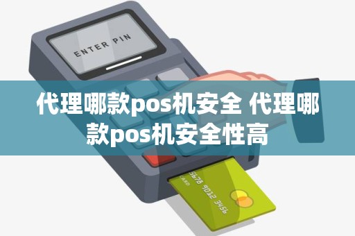 代理哪款pos机安全 代理哪款pos机安全性高