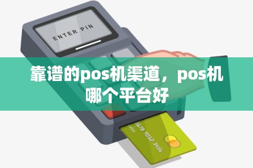 靠谱的pos机渠道，pos机哪个平台好