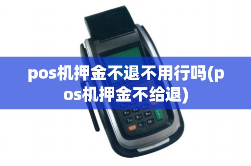 pos机押金不退不用行吗(pos机押金不给退)