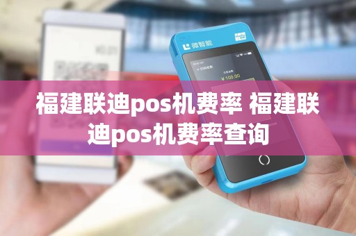 福建联迪pos机费率 福建联迪pos机费率查询