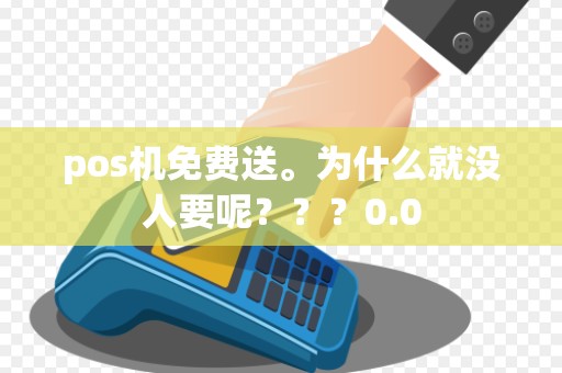 pos机免费送。为什么就没人要呢？？？0.0