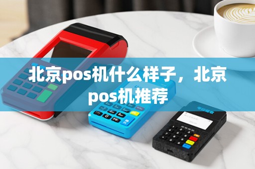 北京pos机什么样子，北京pos机推荐