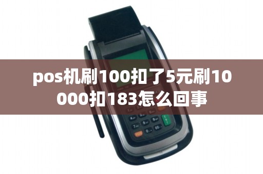 pos机刷100扣了5元刷10000扣183怎么回事