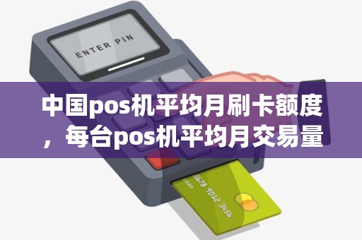 中国pos机平均月刷卡额度，每台pos机平均月交易量