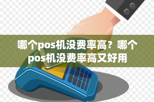 哪个pos机没费率高？哪个pos机没费率高又好用