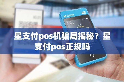 星支付pos机骗局揭秘？星支付pos正规吗