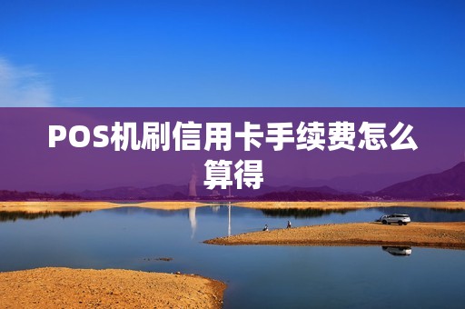 POS机刷信用卡手续费怎么算得