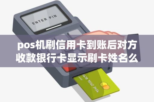 pos机刷信用卡到账后对方收款银行卡显示刷卡姓名么