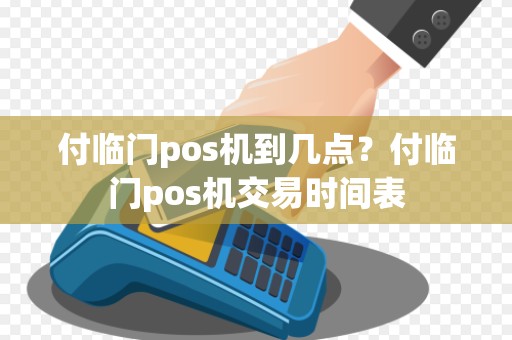 付临门pos机到几点？付临门pos机交易时间表