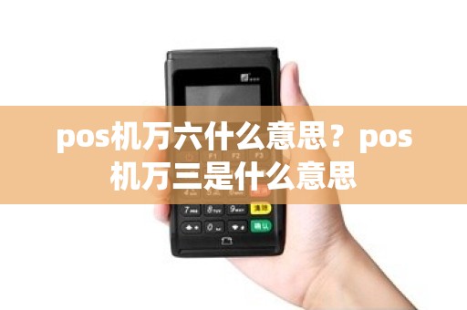 pos机万六什么意思？pos机万三是什么意思