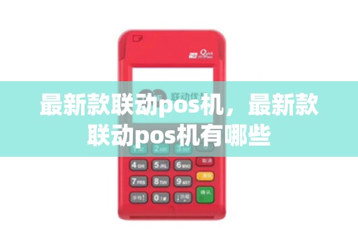 最新款联动pos机，最新款联动pos机有哪些