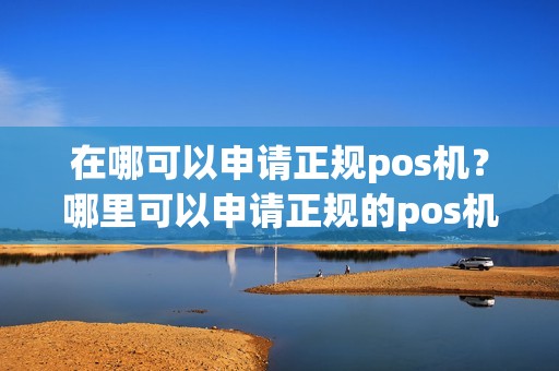 在哪可以申请正规pos机？哪里可以申请正规的pos机