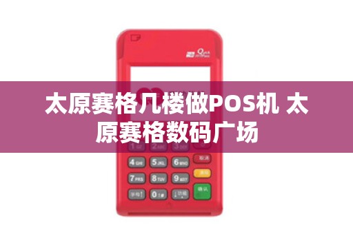 太原赛格几楼做POS机 太原赛格数码广场