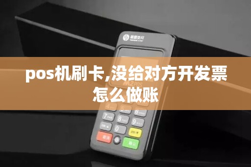 pos机刷卡,没给对方开发票怎么做账