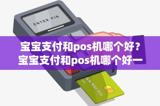 宝宝支付和pos机哪个好？宝宝支付和pos机哪个好一点