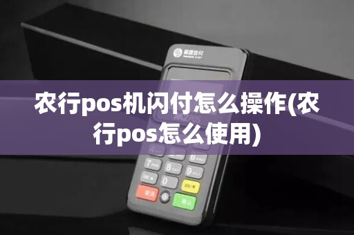 农行pos机闪付怎么操作(农行pos怎么使用)