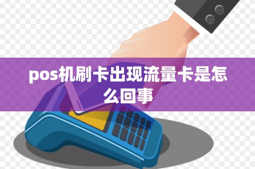 pos机刷卡出现流量卡是怎么回事