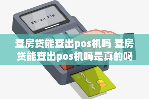 查房贷能查出pos机吗 查房贷能查出pos机吗是真的吗