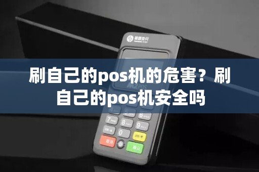 刷自己的pos机的危害？刷自己的pos机安全吗