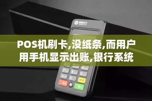 POS机刷卡,没纸条,而用户用手机显示出账,银行系统在升级...