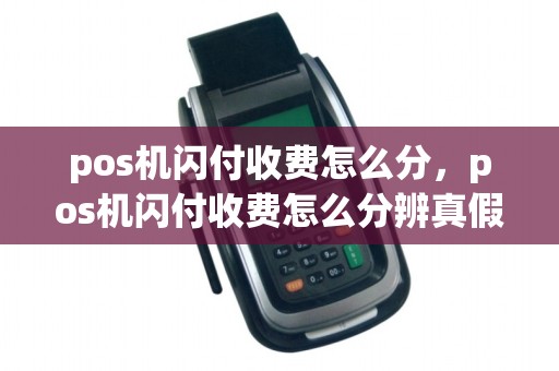 pos机闪付收费怎么分，pos机闪付收费怎么分辨真假
