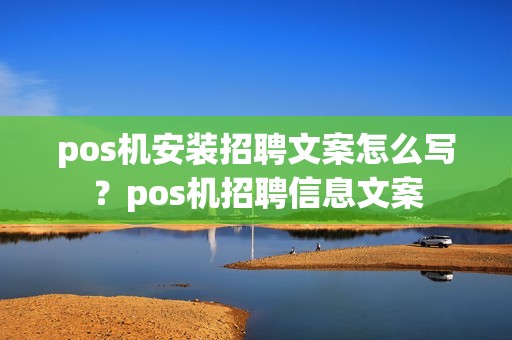 pos机安装招聘文案怎么写？pos机招聘信息文案