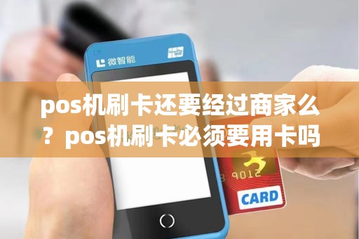 pos机刷卡还要经过商家么？pos机刷卡必须要用卡吗