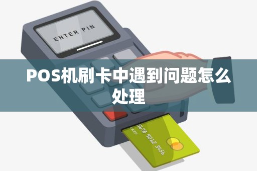 POS机刷卡中遇到问题怎么处理