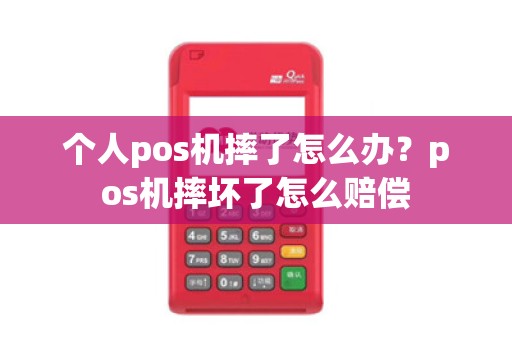 个人pos机摔了怎么办？pos机摔坏了怎么赔偿