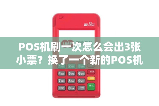 POS机刷一次怎么会出3张小票？换了一个新的POS机，但是刷卡时出了3张小票，是怎么回