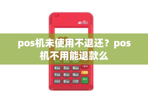 pos机未使用不退还？pos机不用能退款么