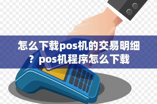 怎么下载pos机的交易明细？pos机程序怎么下载