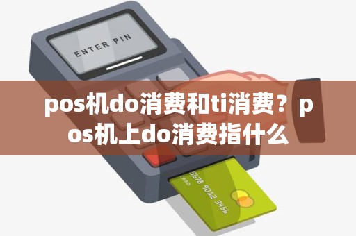 pos机do消费和ti消费？pos机上do消费指什么