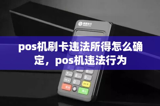 pos机刷卡违法所得怎么确定，pos机违法行为