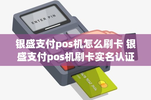 银盛支付pos机怎么刷卡 银盛支付pos机刷卡实名认证