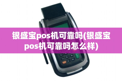 银盛宝pos机可靠吗(银盛宝pos机可靠吗怎么样)