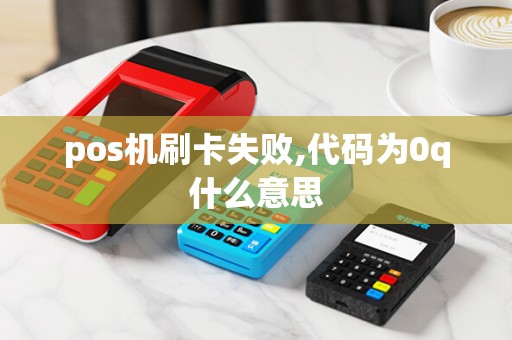 pos机刷卡失败,代码为0q什么意思