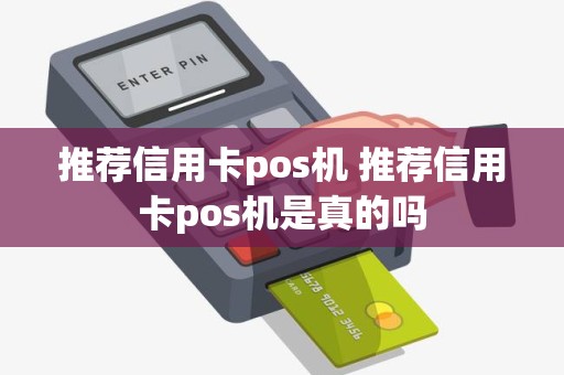 推荐信用卡pos机 推荐信用卡pos机是真的吗