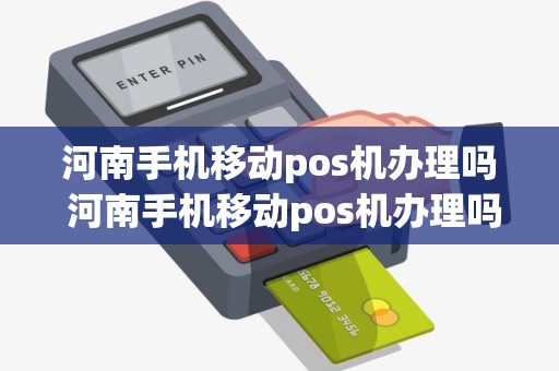 河南手机移动pos机办理吗 河南手机移动pos机办理吗要多少钱