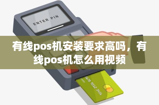 有线pos机安装要求高吗，有线pos机怎么用视频