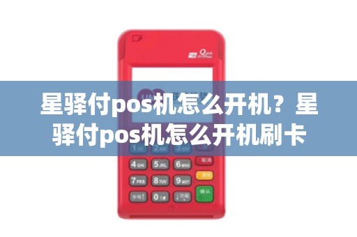 星驿付pos机怎么开机？星驿付pos机怎么开机刷卡