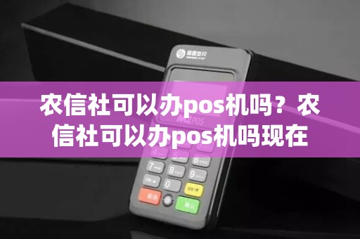 农信社可以办pos机吗？农信社可以办pos机吗现在